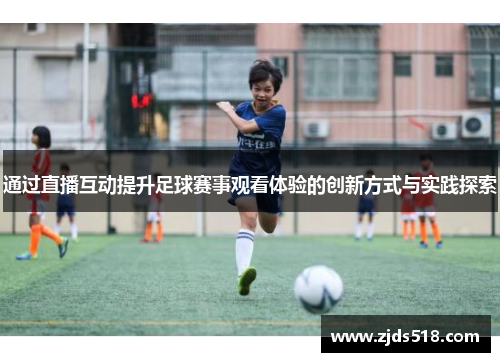通过直播互动提升足球赛事观看体验的创新方式与实践探索