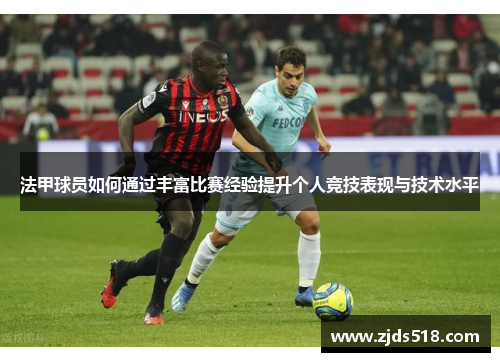 法甲球员如何通过丰富比赛经验提升个人竞技表现与技术水平