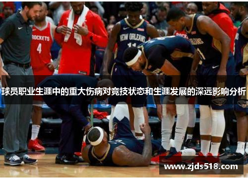 球员职业生涯中的重大伤病对竞技状态和生涯发展的深远影响分析