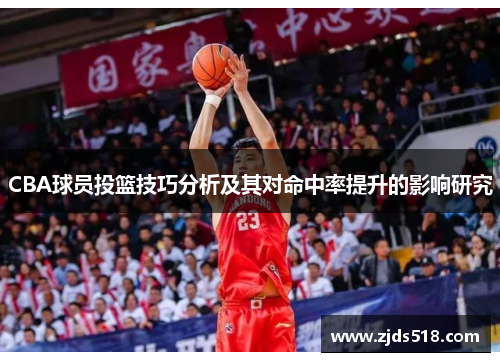 CBA球员投篮技巧分析及其对命中率提升的影响研究