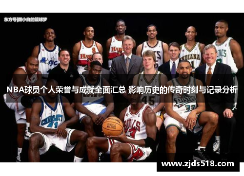 NBA球员个人荣誉与成就全面汇总 影响历史的传奇时刻与记录分析
