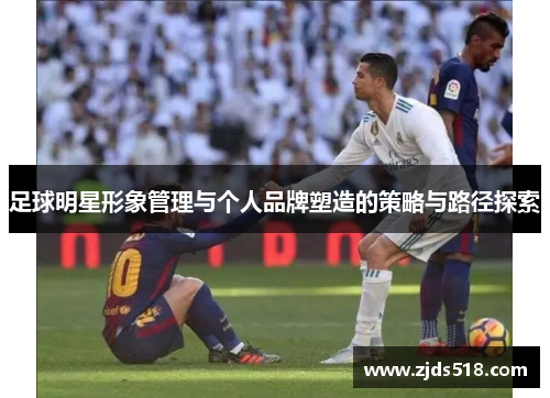 足球明星形象管理与个人品牌塑造的策略与路径探索