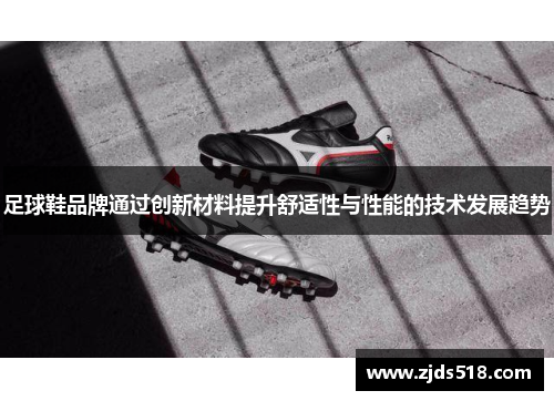 足球鞋品牌通过创新材料提升舒适性与性能的技术发展趋势